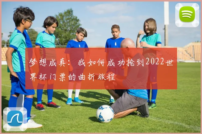 梦想成真：我如何成功抢到2022世界杯门票的曲折旅程
