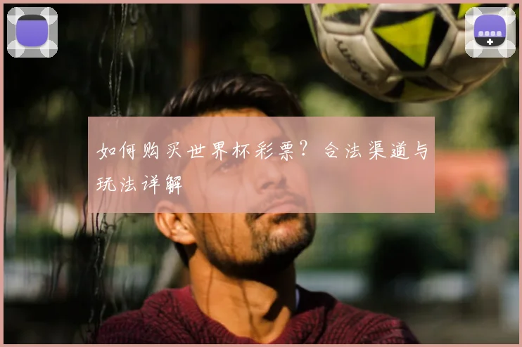 如何购买世界杯彩票？合法渠道与玩法详解