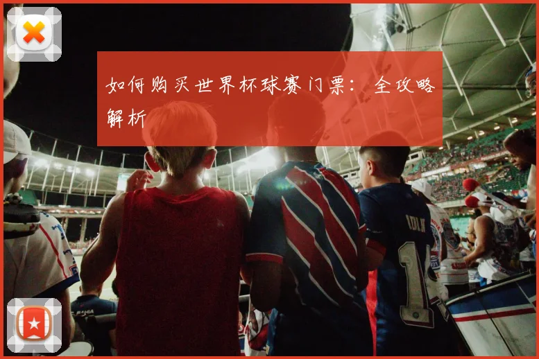 如何购买世界杯球赛门票：全攻略解析