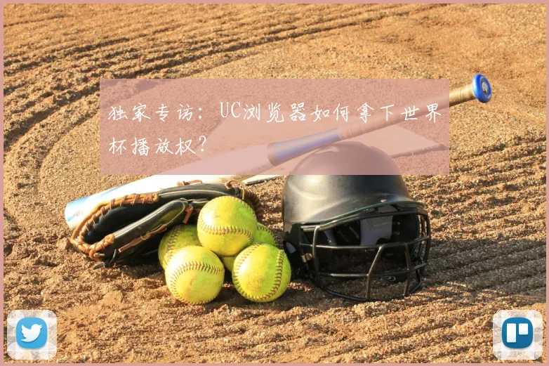 独家专访：UC浏览器如何拿下世界杯播放权？