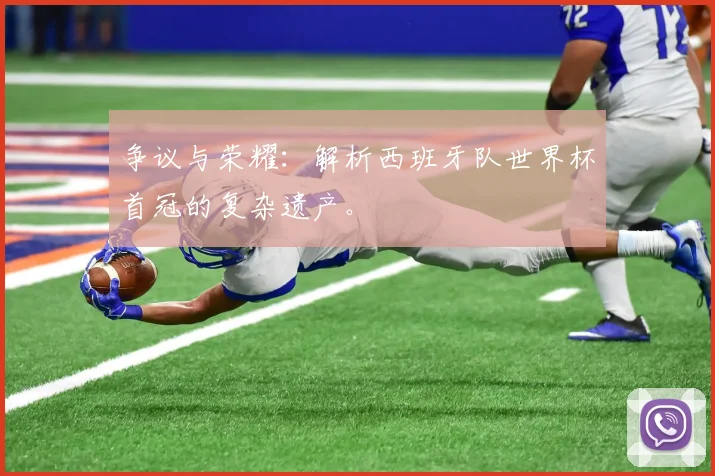 争议与荣耀：解析西班牙队世界杯首冠的复杂遗产。