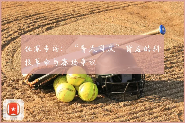 独家专访:“普天同庆”背后的科技革命与赛场争议