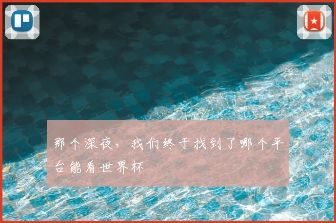 那个深夜，我们终于找到了哪个平台能看世界杯