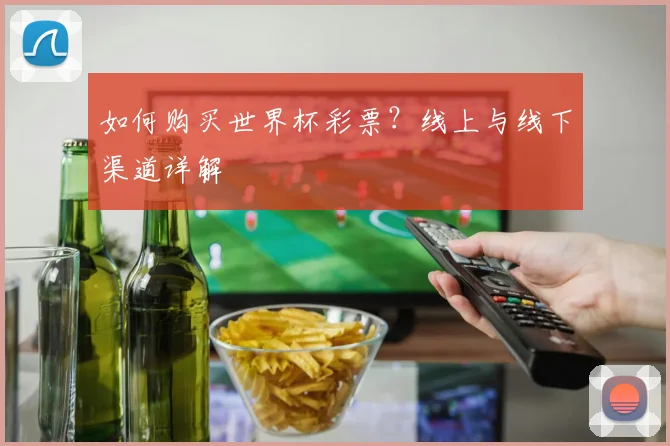 如何购买世界杯彩票？线上与线下渠道详解