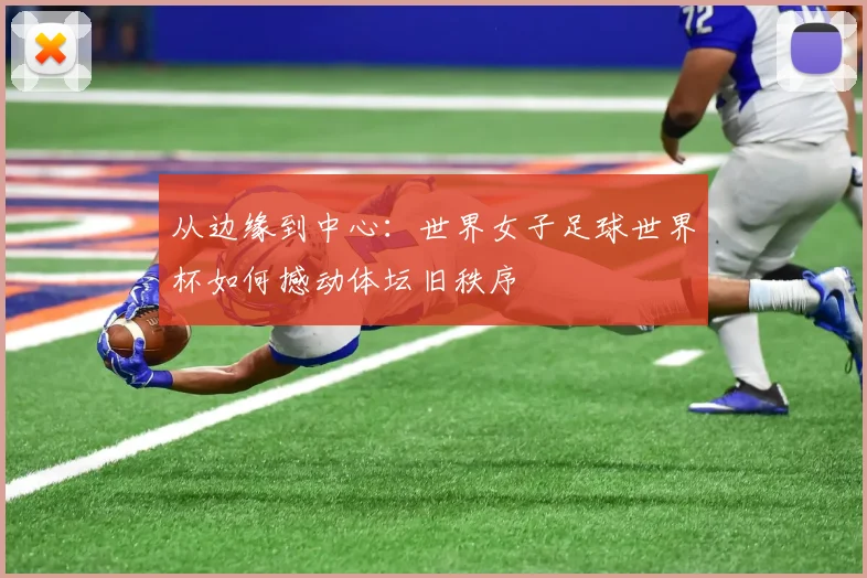 从边缘到中心:世界女子足球世界杯如何撼动体坛旧秩序