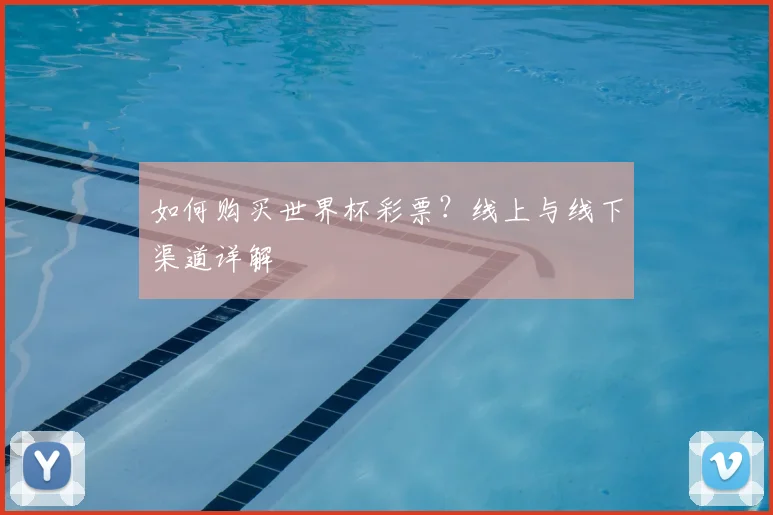 如何购买世界杯彩票？线上与线下渠道详解