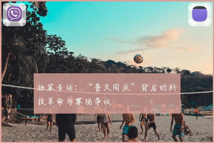 独家专访：“普天同庆”背后的科技革命与赛场争议