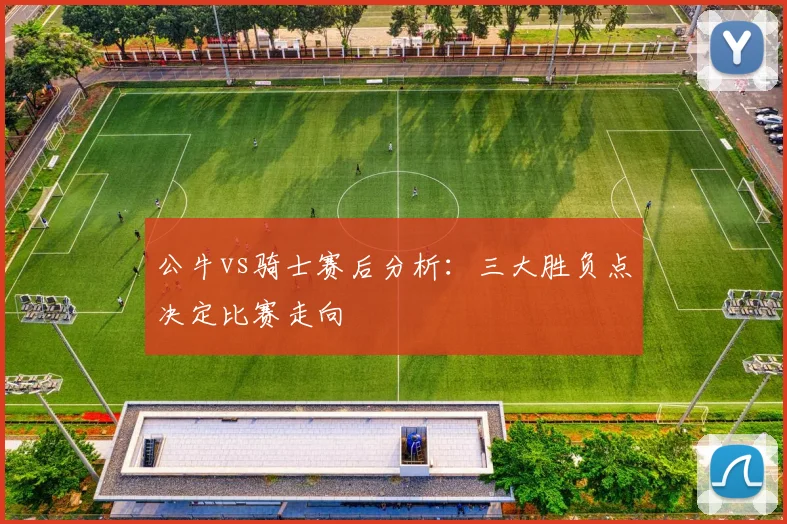 公牛vs骑士赛后分析:三大胜负点决定比赛走向