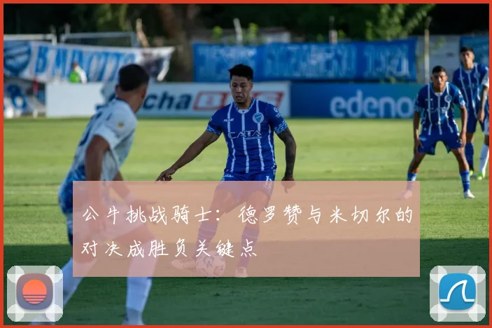 公牛挑战骑士:德罗赞与米切尔的对决成胜负关键点