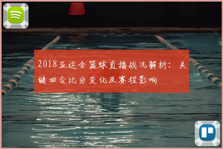 2018亚运会篮球直播战况解析：关键回合比分变化及赛程影响