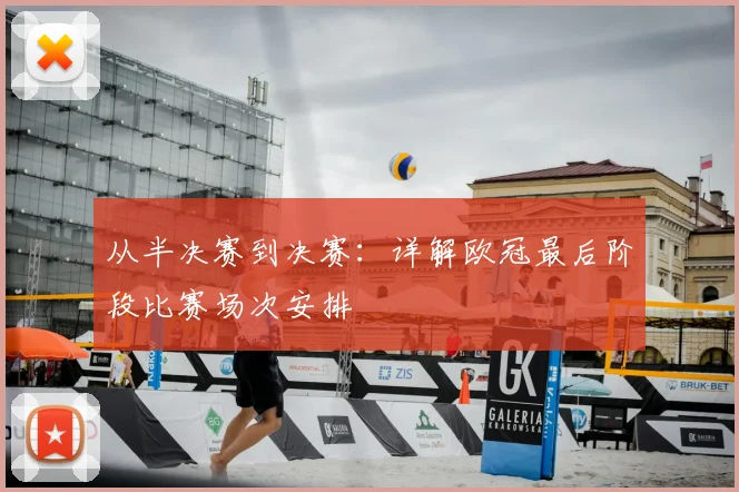 从半决赛到决赛：详解欧冠最后阶段比赛场次安排