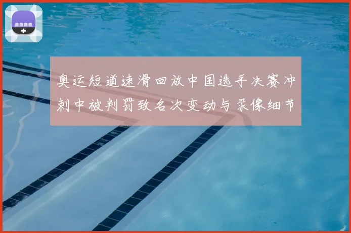 奥运短道速滑回放中国选手决赛冲刺中被判罚致名次变动与录像细节