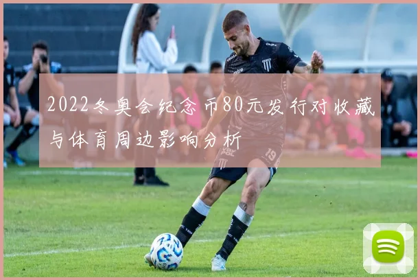 2022冬奥会纪念币80元发行对收藏与体育周边影响分析