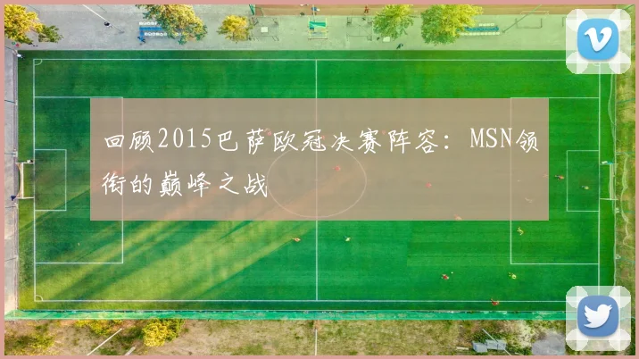 回顾2015巴萨欧冠决赛阵容：MSN领衔的巅峰之战