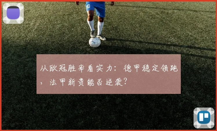 从欧冠胜率看实力：德甲稳定领跑，法甲新贵能否逆袭？