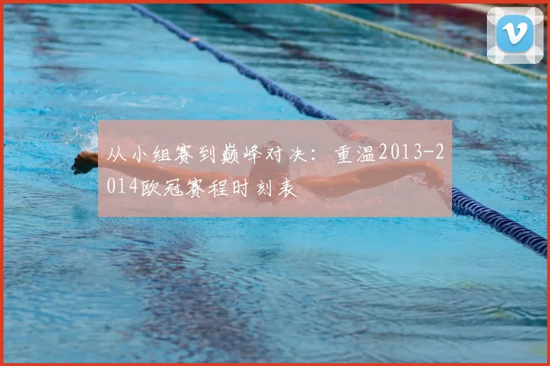 从小组赛到巅峰对决：重温2013-2014欧冠赛程时刻表